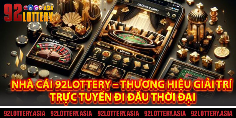 Nhà Cái 92LOTTERY – Thương Hiệu Giải Trí Trực Tuyến Đi Đầu Thời Đại