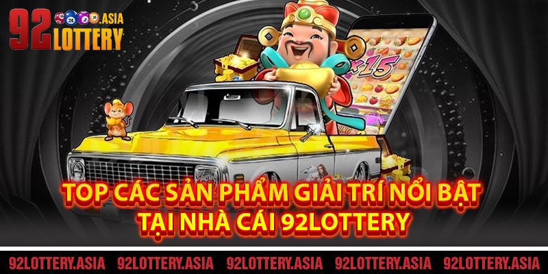 Top Các Sản Phẩm Giải Trí Nổi Bật Tại Nhà Cái 92LOTTERY