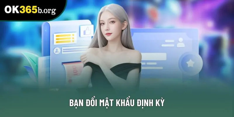 Bạn đổi mật khẩu định kỳ Bạn đổi mật khẩu định kỳ