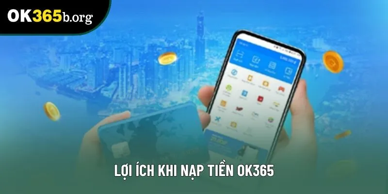 Lợi ích khi nạp tiền OK365 Lợi ích khi nạp tiền OK365